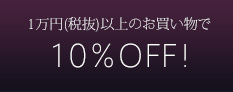 1万円(税抜)以上のお買い物で10％OFF！
