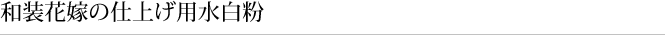 和装花嫁の仕上げ用水白粉