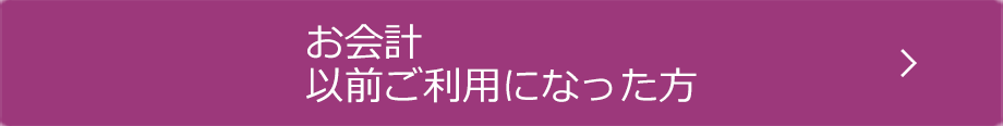 お会計 以前ご利用になった方